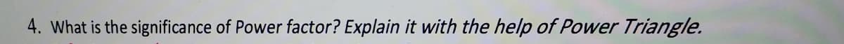 4. What is the significance of Power factor? Explain it with the help of Power Triangle.
