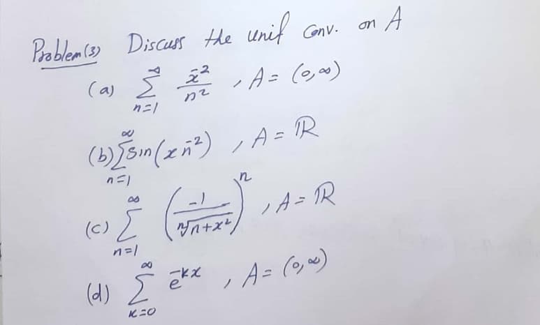 Prablem (3) Discuss the unif Conv.
on A
(a) I
えス
-A= (g)
りそ
クニ
(b)sin(zn?) ,A= R
nニ)
(c) )
ノA=R
n=1
(d) Ź
A= (~)
