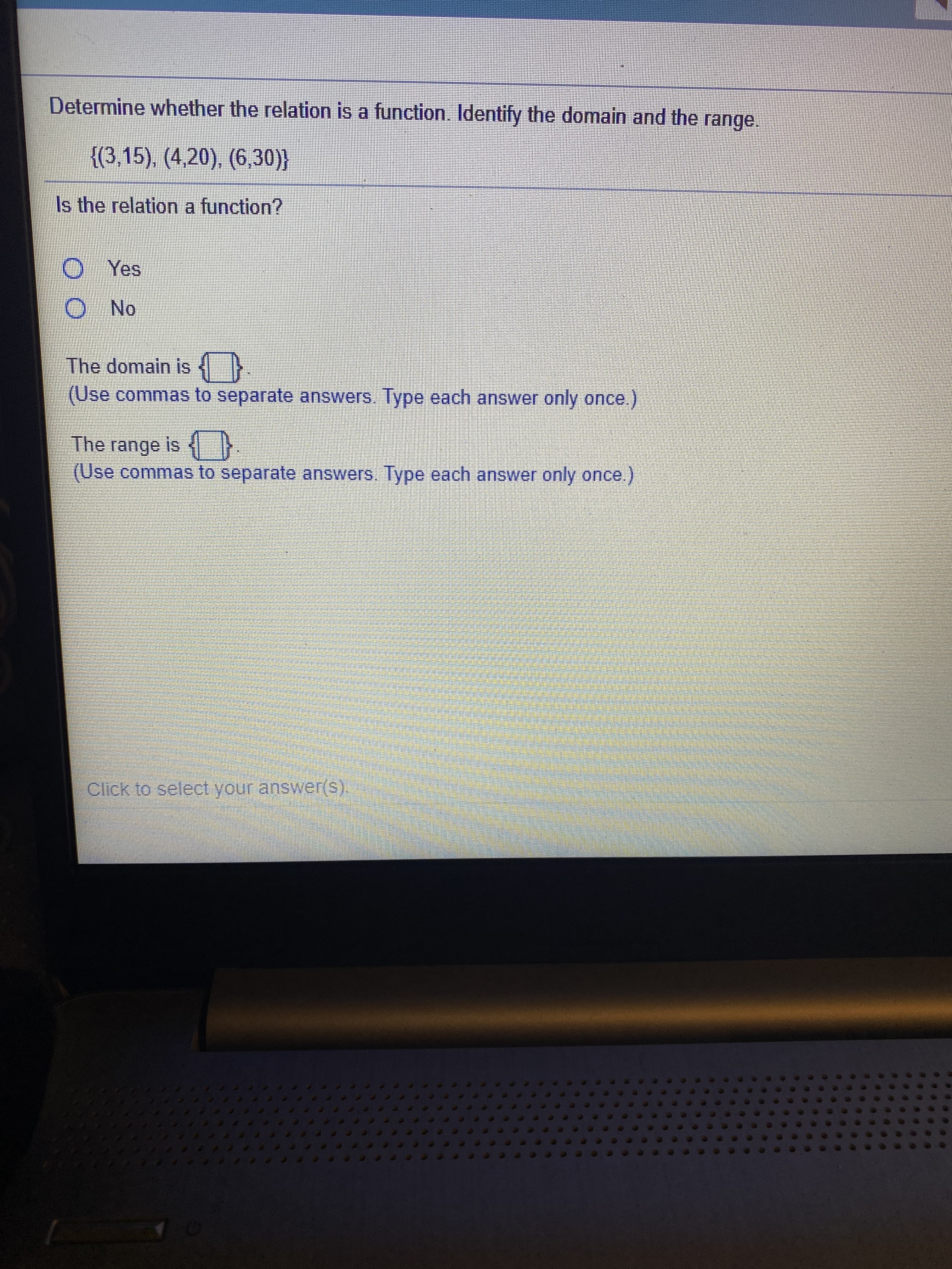 Determine whether the relation is a function. Identify the domain and the
range.
{(3,15), (4,20), (6,30)}
