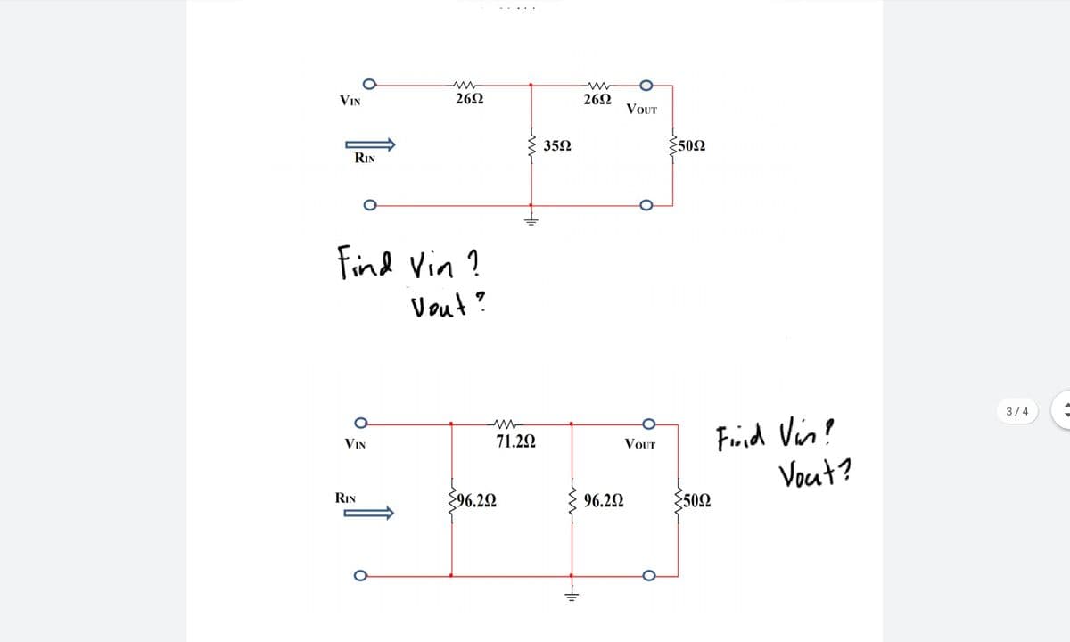 VIN
262
262
VOUT
352
502
RIN
Find Vin ?
Vout?
3/4
Fnid Vin?
Vout?
VIN
71.22
VOUT
96.22
50Ω
RIN
96.22
