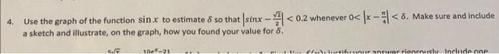 4. Use the graph of the function sin.x to estimate & so that sinx-<0.2 whenever 0< x-<6. Make sure and include
a sketch and illustrate, on the graph, how you found your value for 8.
54
10-21
falutifunur ancwar rianrously include one