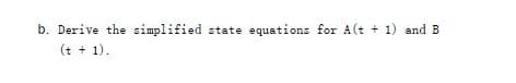 b. Derive the simplified state equations for A(t+1) and B
(t + 1).