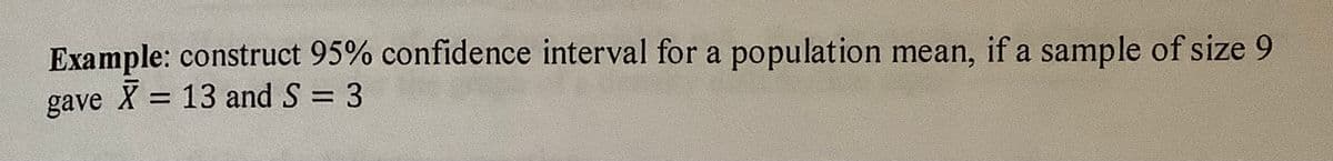 Example: construct 95% confidence interval for a population mean, if a sample of size 9
gave X = 13 and S = 3
%3D
