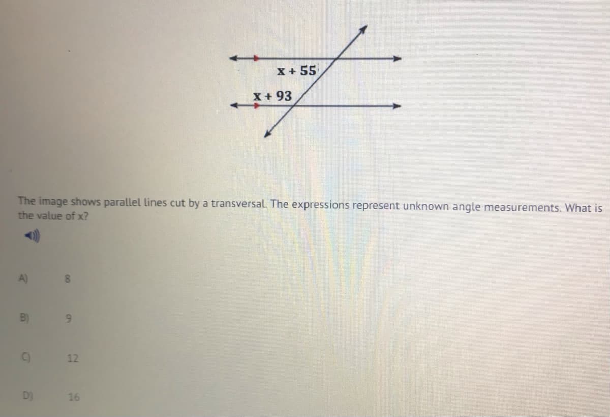 X + 55
X+ 93
The image shows parallel lines cut by a transversal. The expressions represent unknown angle measurements. What is
the value of x?
A)
B)
9.
C)
12
D)
16
