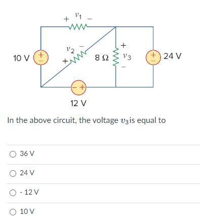 10 V
(+1)
"2
O 36 V
O 24 V
O - 12 V
O 10 V
V₁
89
+
V3 +24 V
12 V
In the above circuit, the voltage v3 is equal to