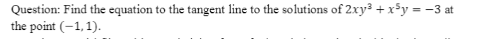 Question: Find the equation to the tangent line to the solutions of 2xy3 +x³y = -3 at
the point (-1,1).
