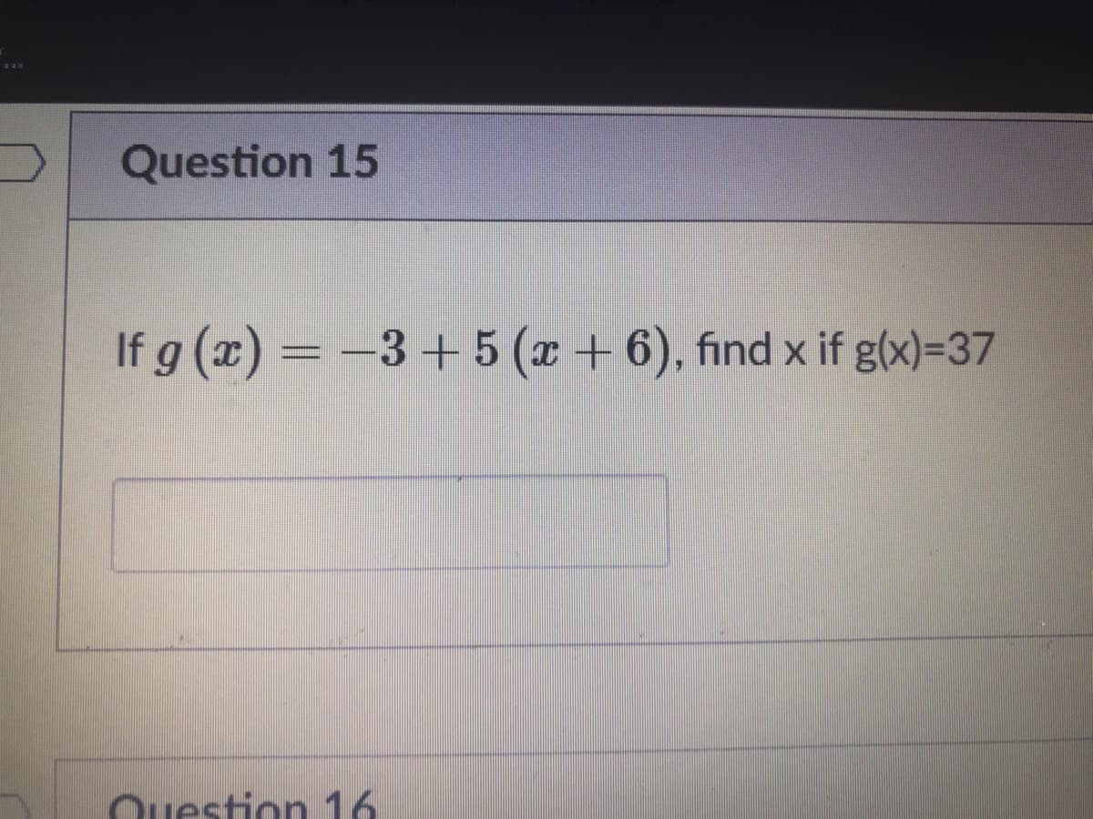 Question 15
If g (x) = -
3+5 (x +6), find x if g(x)=37
Question 16
