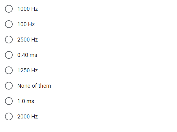 1000 Hz
100 Hz
2500 Hz
0.40 ms
1250 Hz
None of them
1.0 ms
2000 Hz
