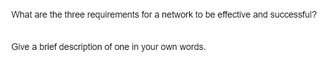 What are the three requirements for a network to be effective and successful?
Give a brief description of one in your own words.