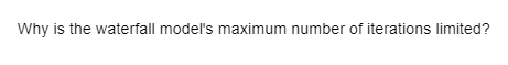 Why is the waterfall model's maximum number of iterations limited?