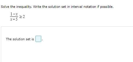 Solve the inequality. Write the solution set in interval notation if possible.
1-x
22
X+5
The solution set is
