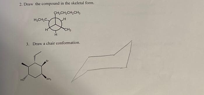 2. Draw the compound in the skeletal form.
CH,CH,CH,CH3
H₂CH₂C
wy
H
H
NH₂
CH3
3. Draw a chair conformation.