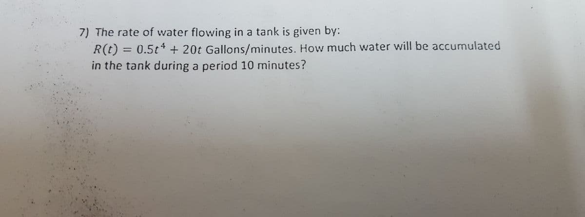 7) The rate of water flowing in a tank is given by:
R(t) = 0.5t + 20t Gallons/minutes. How much water will be accumulated
in the tank during a period 10 minutes?
%3D
