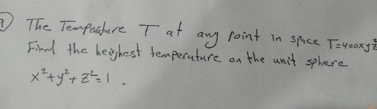 7 The Temperature Tat
any
Find the heighest temperature
x² + y² +2²=1.
point in space T=400xyz
on the unit sphere