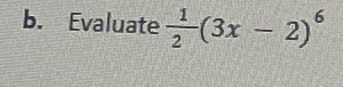 b. Evaluate (3x - 2)
6