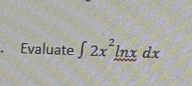 2
Evaluate f 2x Inx dx