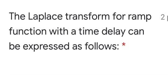 The Laplace transform for ramp 2
function with a time delay can
be expressed as follows: *
