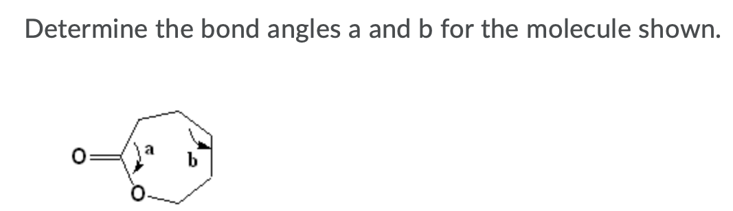 Determine the bond angles a and b for the molecule shown.
O:
