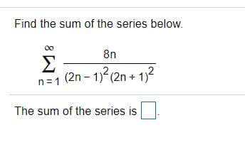 Find the sum of the series below.
00
8n
n=1 (2n – 1) (2n + 1)2
The sum of the series is
