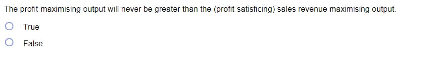 The profit-maximising output will never be greater than the (profit-satisficing) sales revenue maximising output.
True
O False
