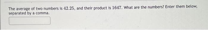 The average of two numbers is 42.25, and their product is 1647. What are the numbers? Enter them below,
separated by a comma.
