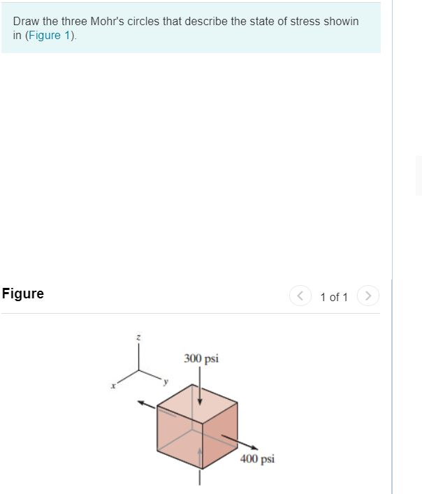 Draw the three Mohr's circles that describe the state of stress showin
in (Figure 1).
Figure
300 psi
400 psi
<
1 of 1
>