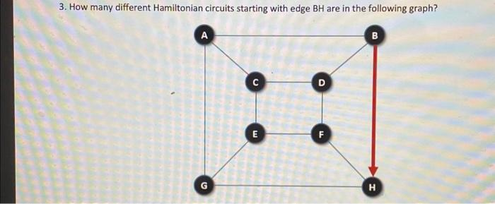 3. How many different Hamiltonian circuits starting with edge BH are in the following graph?
A
G
E
D
F
B
H