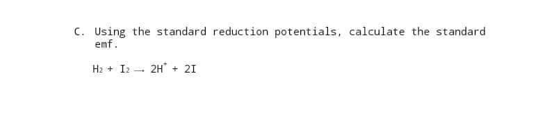 C. Using the standard reduction potentials, calculate the standard
emf.
H₂ + I2 2H + 21
-