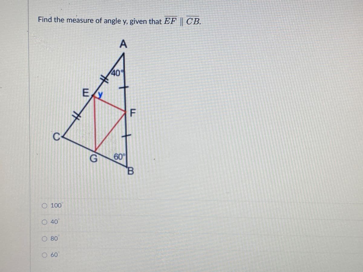 Find the measure of angle y. given that EF | CB.
.
40
F
60
O 100
O 40
O 80
O 60
