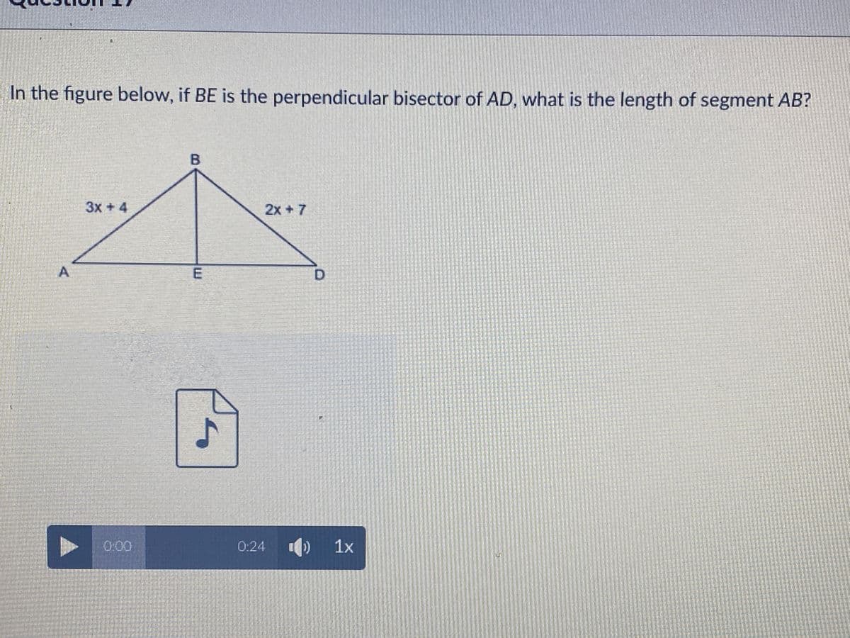 In the figure below, if BE is the perpendicular bisector of AD, what is the length of segment AB?
3x + 4
2x +7
A
0:00
0:24
) 1x
E.
