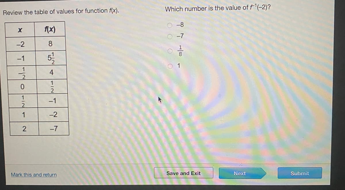 Which number is the value of f'(-2)?
Review the table of values for function f(x).
-8
f(x)
O -7
-2
8
1
8
5
-1
O 1
1
4.
1
0.
1
-1
2
1
-2
-7
Mark this and return
Save and Exit
Next
Submit
2.
