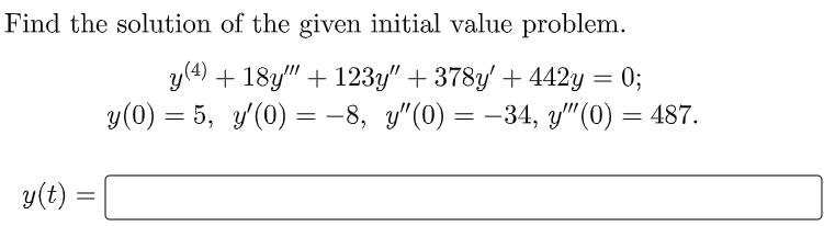 Find the solution of the given initial value problem.
y(4) + 18y" + 123y" + 378y' + 442y = 0;
у(0) — 5, у(0) 3 -8, у"(0) — — 34, у" (0) — 487.
-8, y"(0) = -34, y"(0) .
y(t) =
