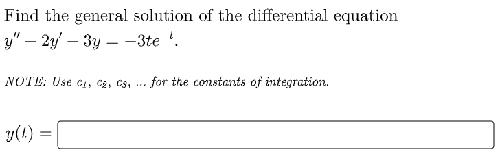 Find the general solution of the differential equation
y" – 2y' – 3y = –3tet.
NOTE: Use c1, C2, c3, ... for the constants of integration.
y(t) =
