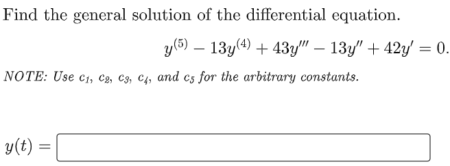 Find the general solution of the differential equation.
y(5) – 13y(4) + 43y" – 13y" + 42y' = 0.
-
NOTE: Use c1, C2, C3, C4, and c5 for the arbitrary constants.
y(t) =
