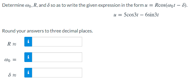 Determine wo, R, and ô so as to write the given expression in the form u = Rcos(@0t – 8).
u = 5cos3t – 6sin3t
Round your answers to three decimal places.
i
