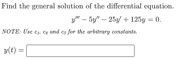 Find the general solution of the differential equation.
y" – 5y" – 25y' + 125y = 0.
-
NOTE: Use c1, C2 and c3 for the arbitrary constants.
y(t)
