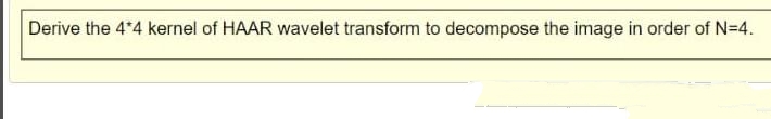 Derive the 4*4 kernel of HAAR wavelet transform to decompose the image in order of N=4.
