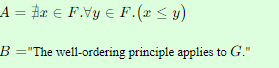 A = #æ € F.Vy E F.(x < y)
B ="The well-ordering principle applies to G."
