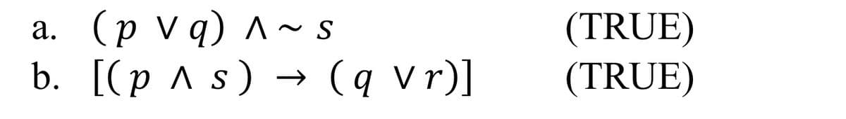 a.
( p V q ) ^ ~ s
b. [(p ^ s) → (q Vr)]
(TRUE)
(TRUE)