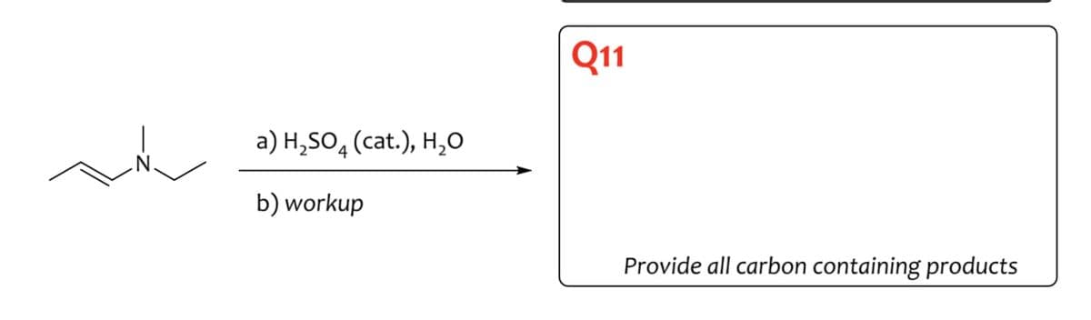 a) H₂SO (cat.), H₂O
b) workup
Q11
Provide all carbon containing products