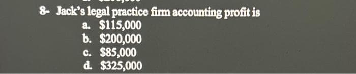 8- Jack's legal practice firm accounting profit is
a. $115,000
b. $200,000
c. $85,000
d. $325,000