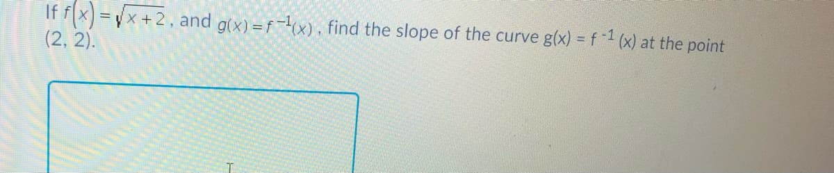 If f(x) =yx+2, and g(x) =f(x), find the slope of the curve g(x) = f -1 (x) at the point
(2, 2).
