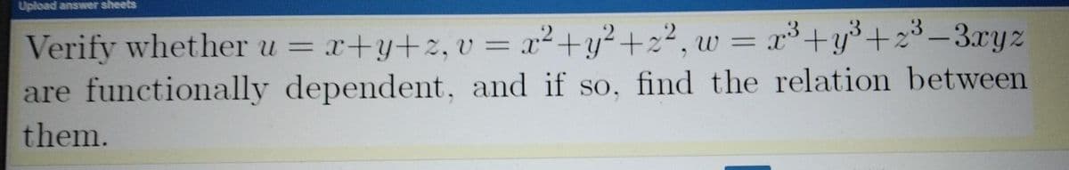 Upload answer sheets
Verify whether u = x+y+z, v = x²+y²+z², w = x³+y°+z³-3.xyz
are functionally dependent, and if so, find the relation between
%3D
them.
