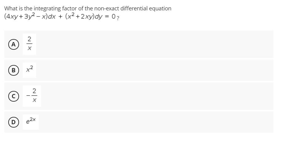 What is the integrating factor of the non-exact differential equation
(4ху+ 3у? - х)аx + (x?+2ху)dy %3D 02
2
A
B
2
- -
D
e2x
