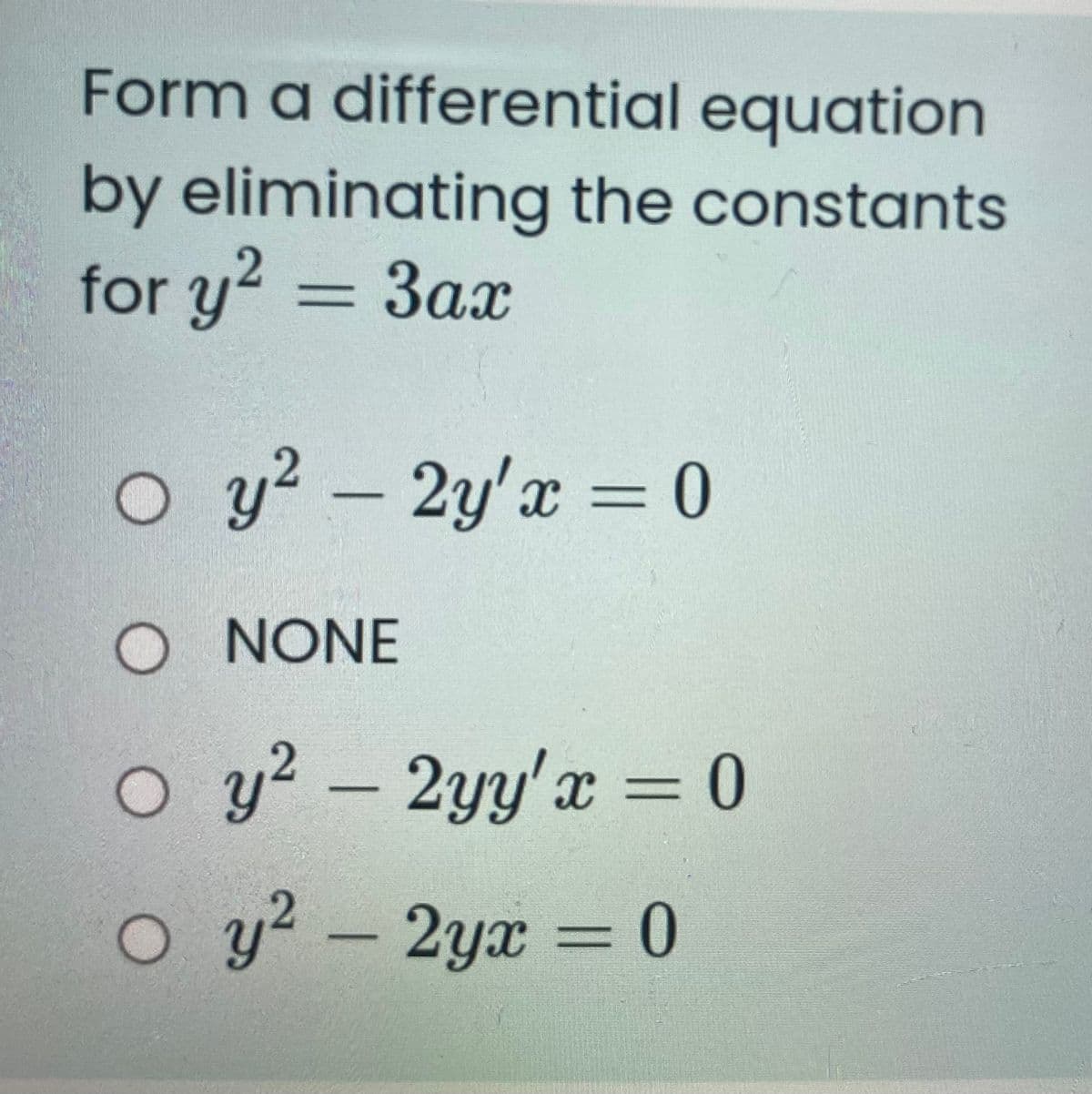 Form a differential equation
by eliminating the constants
for y2 = 3ax
o y? - 2y'x = 0
O NONE
o y? -
y²
2yy'x = 0
o y? – 2yx = 0
%3D
