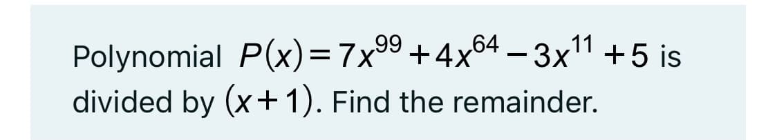 Polynomial P(x)=7x99 +4x64 –3x1 +5 is
divided by (x+1). Find the remainder.
