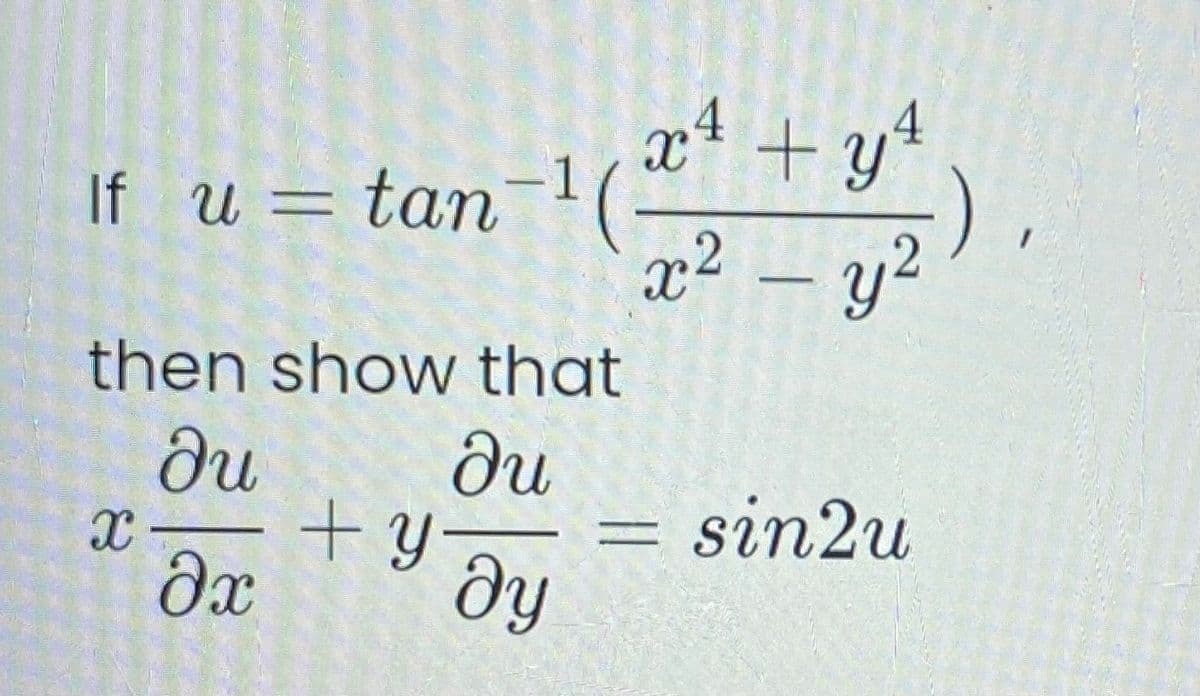 x* + y4
x² – y²
If u = tan-
then show that
ди
ди
+y-
dx
X-
sin2u
%3D
ду
