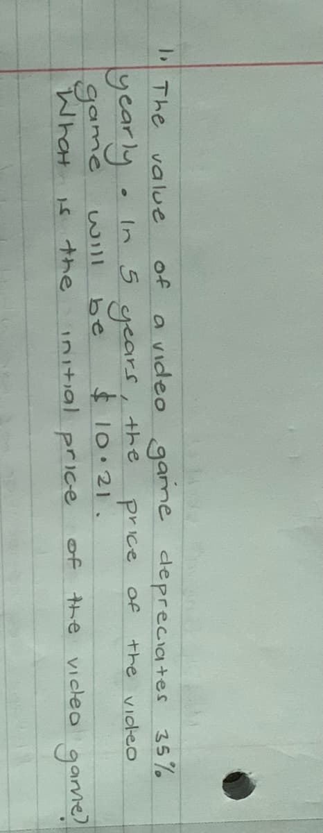 The value
a video game depreciates 35%
of
yearly
years, the
$10.21.
In 5
price of
the videO
game
What
Will
be
Initial price
of the viceo garme
ナhe
