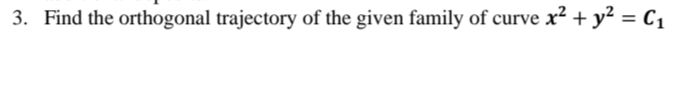 3. Find the orthogonal trajectory of the given family of curve x² + y² = C1
