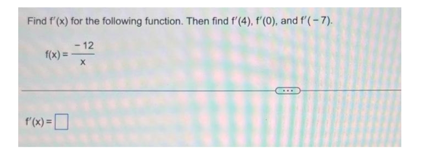 Find f'(x) for the following function. Then find f'(4), f'(0), and f'(-7).
f(x) =
f'(x) =
- 12
X